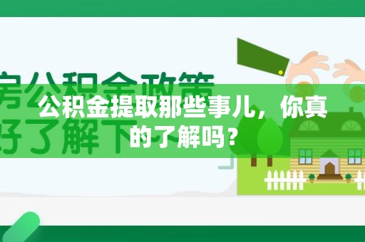 宜秀公积金提取那些事儿，你真的了解吗？
