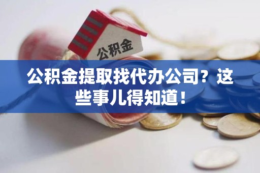 宜秀公积金提取找代办公司？这些事儿得知道！