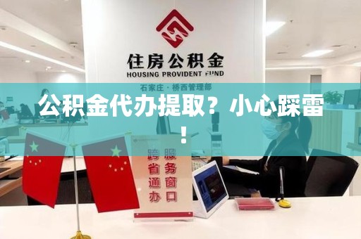宜秀公积金代办提取？小心踩雷！