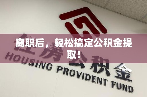 宜秀离职后，轻松搞定公积金提取！