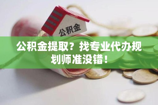宜秀公积金提取？找专业代办规划师准没错！