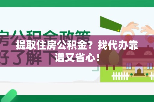 宜秀提取住房公积金？找代办靠谱又省心！