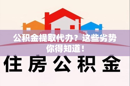 宜秀公积金提取代办？这些劣势你得知道！