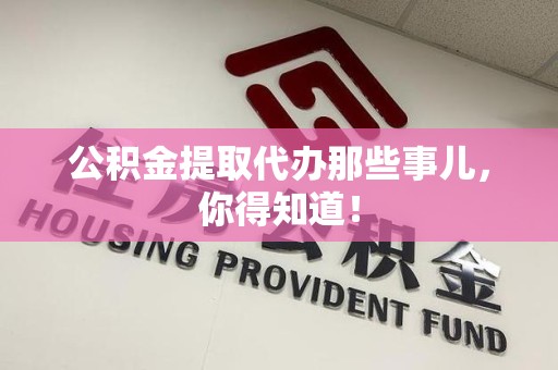 宜秀公积金提取代办那些事儿，你得知道！