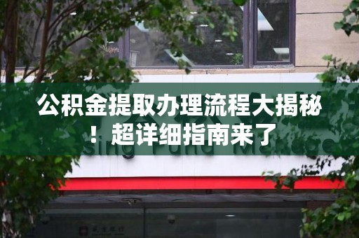 宜秀公积金提取办理流程大揭秘！超详细指南来了
