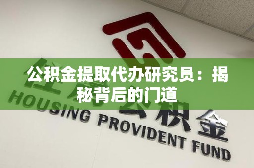 宜秀公积金提取代办研究员：揭秘背后的门道