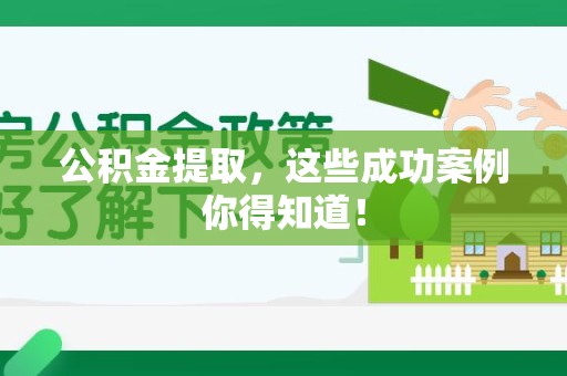 宜秀公积金提取，这些成功案例你得知道！