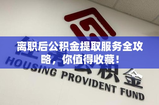 宜秀离职后公积金提取服务全攻略,你值得收藏! 宜秀离职后公积金提取服务全攻略,你值得收藏!