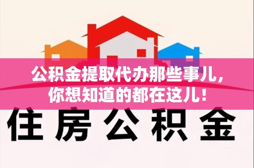 宜秀公积金提取代办那些事儿，你想知道的都在这儿！
