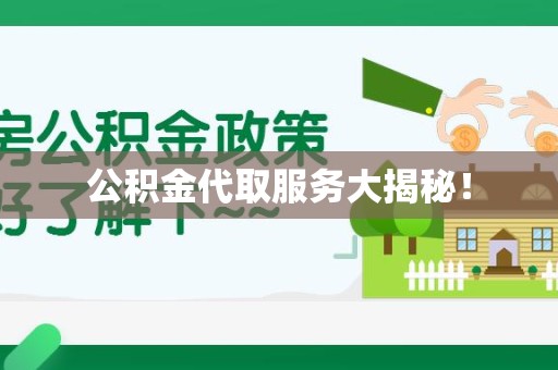 宜秀公积金代取服务大揭秘！