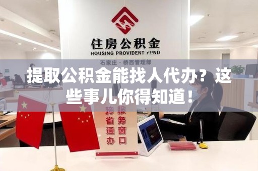 宜秀提取公积金能找人代办?这些事儿你得知道! 宜秀提取公积金能找人代办?这些事儿你得知道!