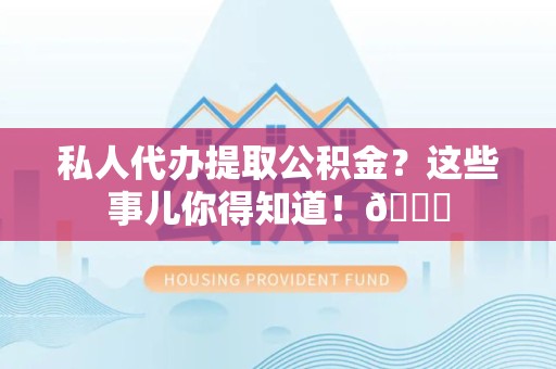 宜秀私人代办提取公积金?这些事儿你得知道!😎 宜秀私人代办提取公积金?这些事儿你得知道!😎