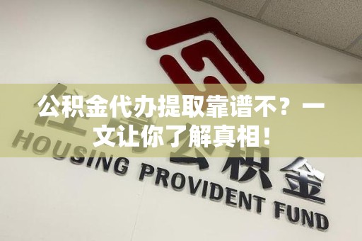 宜秀公积金代办提取靠谱不？一文让你了解真相！