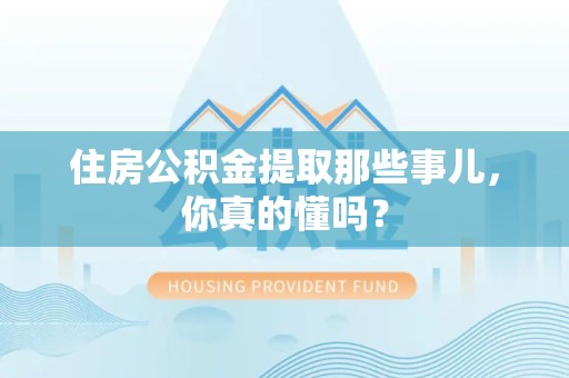 宜秀住房公积金提取那些事儿,你真的懂吗? 宜秀住房公积金提取那些事儿,你真的懂吗?