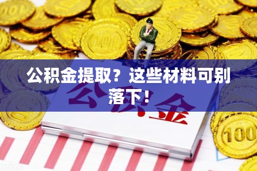 宜秀公积金提取？这些材料可别落下！