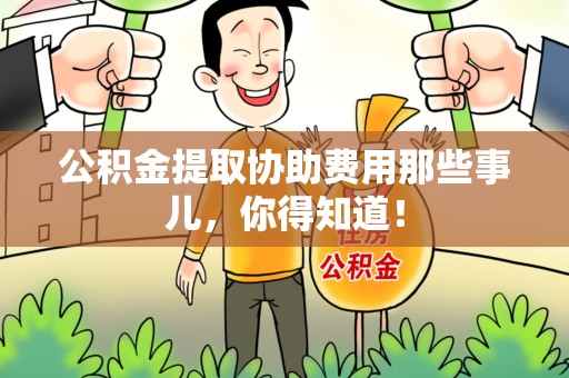 宜秀公积金提取协助费用那些事儿，你得知道！