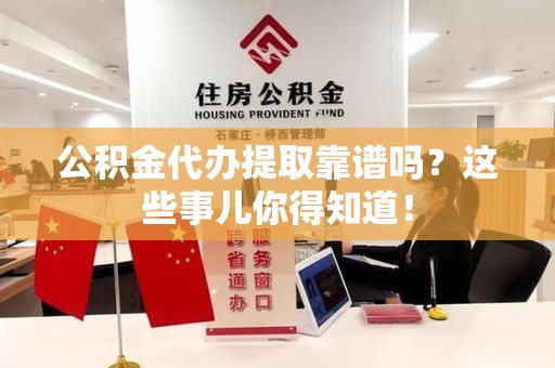 宜秀公积金代办提取靠谱吗?这些事儿你得知道! 宜秀公积金代办提取靠谱吗?这些事儿你得知道!