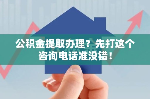 宜秀公积金提取办理？先打这个咨询电话准没错！