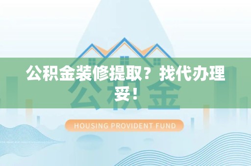 宜秀公积金装修提取？找代办理妥！