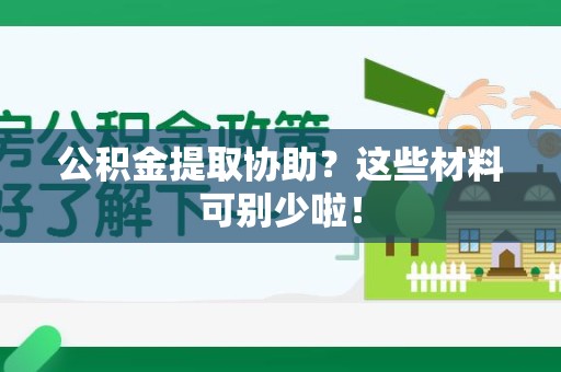 宜秀公积金提取协助？这些材料可别少啦！
