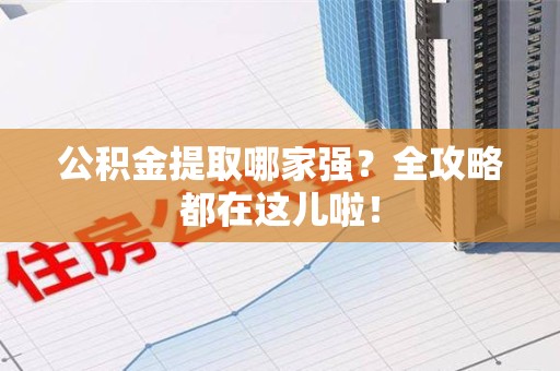 宜秀公积金提取哪家强？全攻略都在这儿啦！