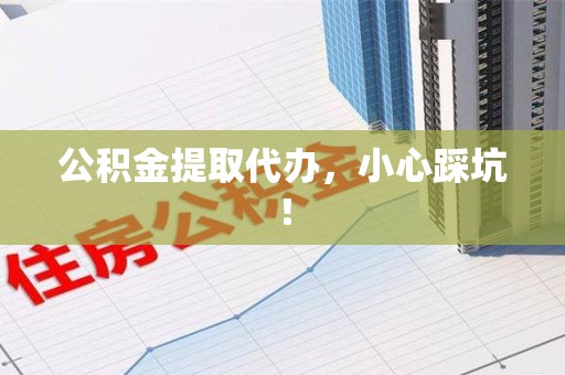 宜秀公积金提取代办，小心踩坑！