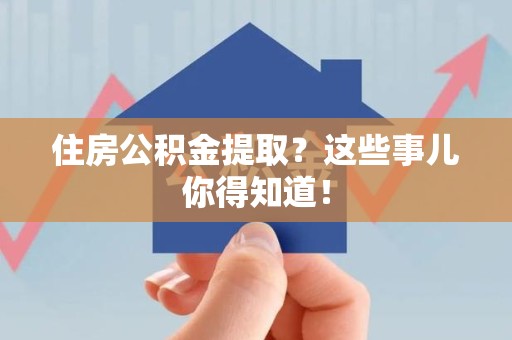 宜秀住房公积金提取？这些事儿你得知道！