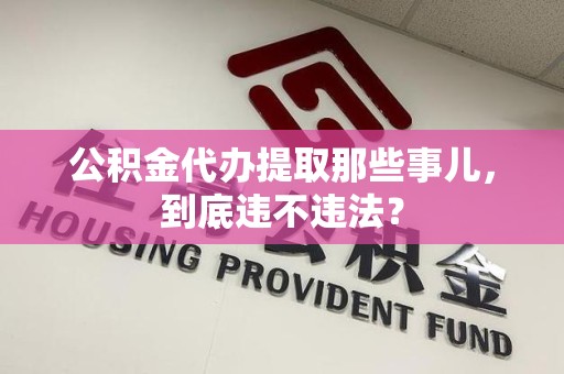 宜秀公积金代办提取那些事儿，到底违不违法？