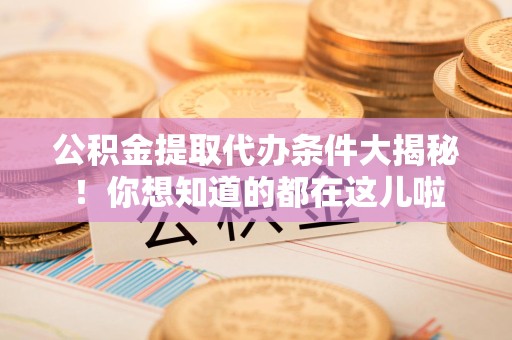 宜秀公积金提取代办条件大揭秘！你想知道的都在这儿啦