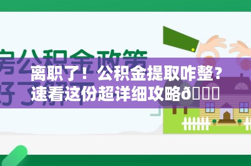 宜秀离职了！公积金提取咋整？速看这份超详细攻略😎