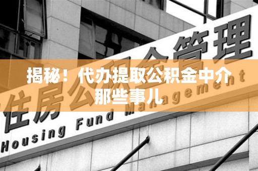 宜秀揭秘！代办提取公积金中介那些事儿