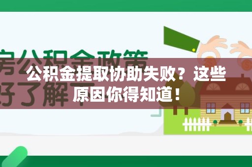 宜秀公积金提取协助失败?这些原因你得知道! 宜秀公积金提取协助失败?这些原因你得知道!