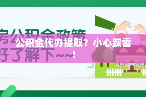 宜秀公积金代办提取？小心踩雷！